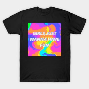 Girls Just Wanna Have Fun T-Shirt